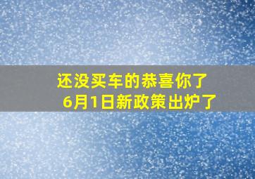 还没买车的恭喜你了 6月1日新政策出炉了